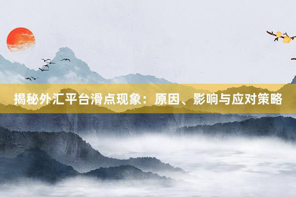 揭秘外汇平台滑点现象：原因、影响与应对策略