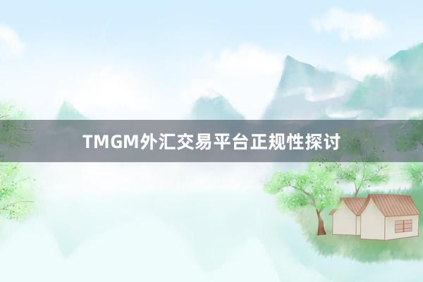 TMGM外汇交易平台正规性探讨