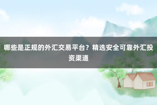 哪些是正规的外汇交易平台?精选安全可靠外汇投资渠道