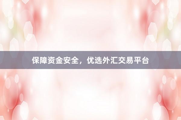 保障资金安全，优选外汇交易平台