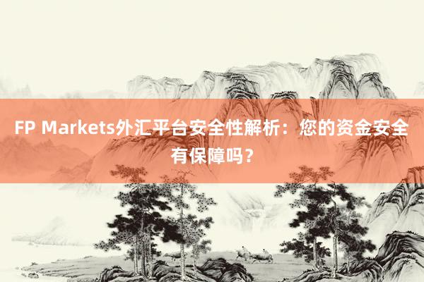FP Markets外汇平台安全性解析：您的资金安全有保障吗？