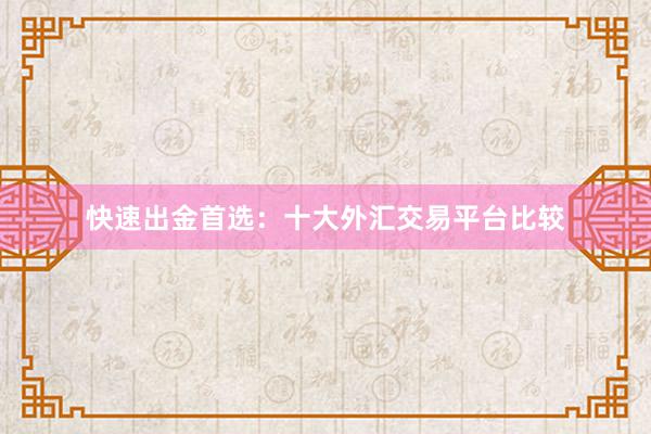 快速出金首选：十大外汇交易平台比较