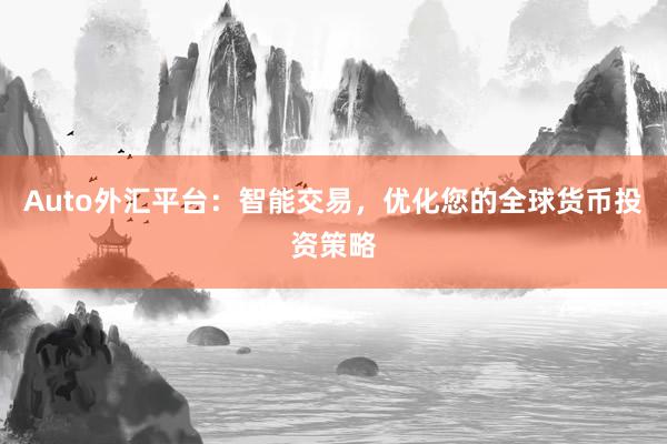 Auto外汇平台：智能交易，优化您的全球货币投资策略