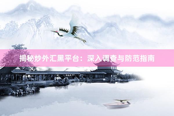 揭秘炒外汇黑平台：深入调查与防范指南
