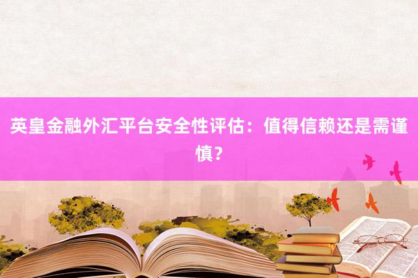 英皇金融外汇平台安全性评估：值得信赖还是需谨慎？