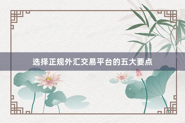 选择正规外汇交易平台的五大要点
