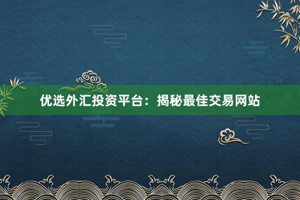 优选外汇投资平台：揭秘最佳交易网站