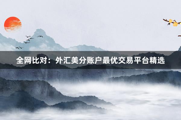 全网比对：外汇美分账户最优交易平台精选