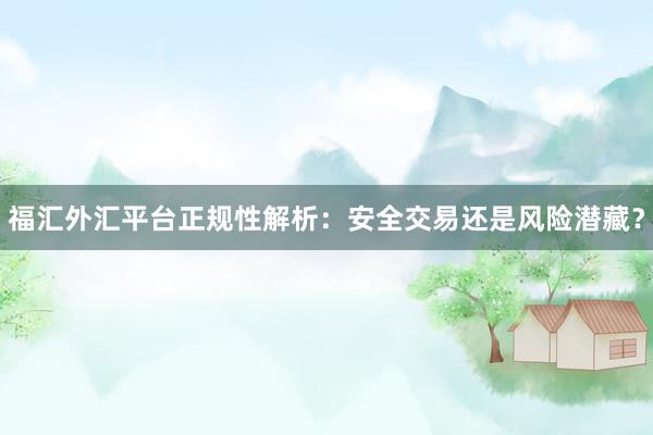 福汇外汇平台正规性解析：安全交易还是风险潜藏？