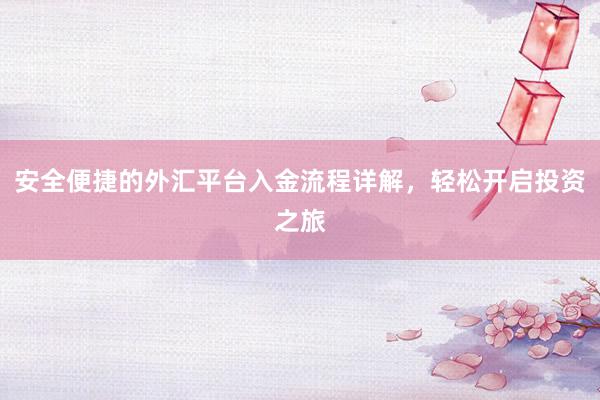 安全便捷的外汇平台入金流程详解，轻松开启投资之旅