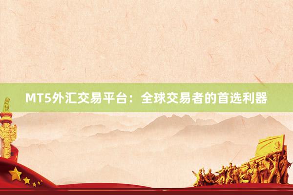 MT5外汇交易平台：全球交易者的首选利器