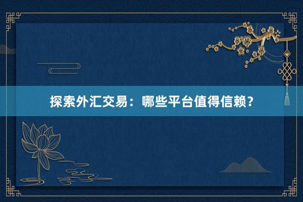 探索外汇交易：哪些平台值得信赖？