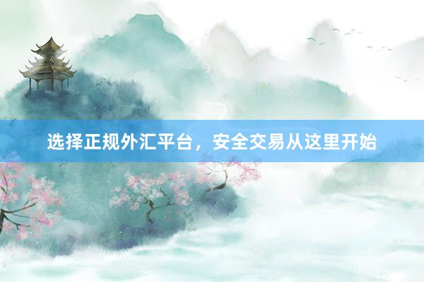 选择正规外汇平台，安全交易从这里开始