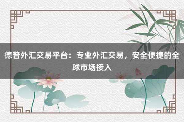 德普外汇交易平台：专业外汇交易，安全便捷的全球市场接入