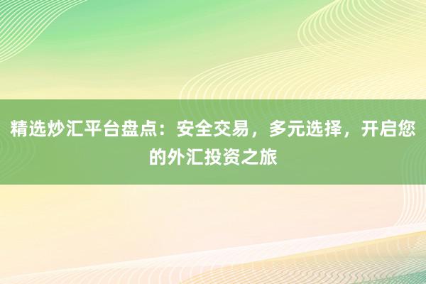 精选炒汇平台盘点：安全交易，多元选择，开启您的外汇投资之旅