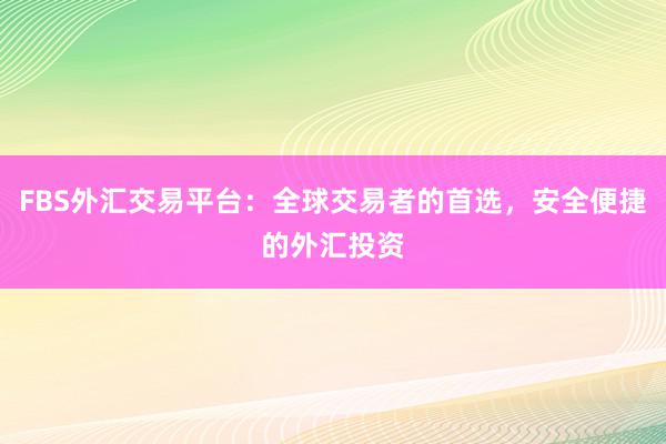 FBS外汇交易平台：全球交易者的首选，安全便捷的外汇投资