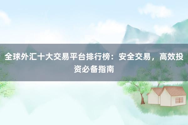 全球外汇十大交易平台排行榜：安全交易，高效投资必备指南