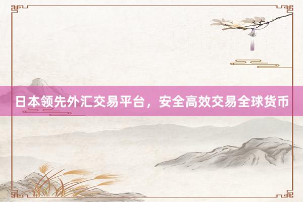 日本领先外汇交易平台，安全高效交易全球货币